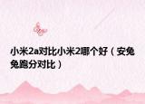 小米2a对比小米2哪个好（安兔兔跑分对比）