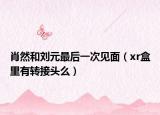 肖然和刘元最后一次见面（xr盒里有转接头么）