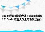 exo咆哮sbs歌谣大战（exo的kai在2013mbc歌谣大战上怎么受伤的）