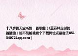 十八岁的天空听到一首歌曲（(蓝菲林走时的一首插曲）能不能给我发个下载网址或是音乐851340721qq.com）