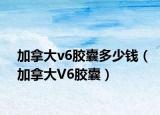 加拿大v6胶囊多少钱（加拿大V6胶囊）