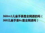 360m1儿童手表是全网通的吗（360儿童手表6c是全网通吗）