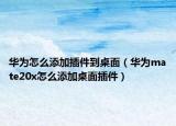 华为怎么添加插件到桌面（华为mate20x怎么添加桌面插件）