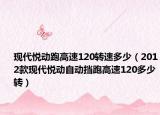 现代悦动跑高速120转速多少（2012款现代悦动自动挡跑高速120多少转）