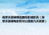 南京水游城横店国际影城影讯（南京水游城电影院可以提前几天买票）