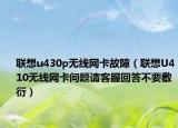 联想u430p无线网卡故障（联想U410无线网卡问题请客服回答不要敷衍）