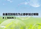 金基范到现在为止都参加过哪期X（MAN）