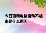 今日更新电脑启动不起来是什么原因