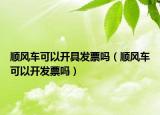 顺风车可以开具发票吗（顺风车可以开发票吗）