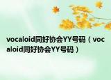 vocaloid同好协会YY号码（vocaloid同好协会YY号码）