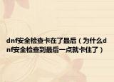 dnf安全检查卡在了最后（为什么dnf安全检查到最后一点就卡住了）