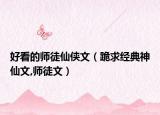 好看的师徒仙侠文（跪求经典神仙文,师徒文）
