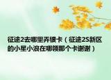 征途2去哪里弄银卡（征途2S新区的小星小浪在哪领那个卡谢谢）
