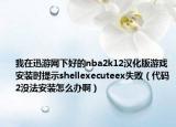 我在迅游网下好的nba2k12汉化版游戏安装时提示shellexecuteex失败（代码2没法安装怎么办啊）