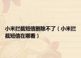 小米拦截短信删除不了（小米拦截短信在哪看）