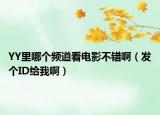 YY里哪个频道看电影不错啊（发个ID给我啊）