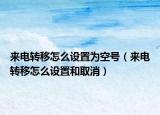 来电转移怎么设置为空号（来电转移怎么设置和取消）