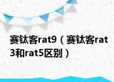 赛钛客rat9（赛钛客rat3和rat5区别）