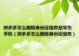 拼多多怎么删除身份证信息是华为手机（拼多多怎么删除身份证信息）