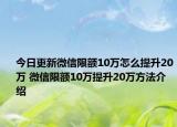 今日更新微信限额10万怎么提升20万 微信限额10万提升20万方法介绍
