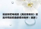 谁能够把电视剧《再续意难忘》里面所有的歌曲都告诉我啊（谢谢）