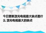 今日更新激光电视最大缺点是什么 激光电视最大的缺点