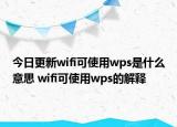 今日更新wifi可使用wps是什么意思 wifi可使用wps的解释