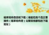 杨家将传奇游戏下载（谁能给我个真正曹操传（杨家将传奇）完整双线都有的下载地址）