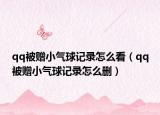 qq被赠小气球记录怎么看（qq被赠小气球记录怎么删）