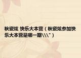 秋瓷炫 快乐大本营（秋瓷炫参加快乐大本营是哪一期\