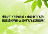 类似于飞飞的游戏（我是老飞飞的玩家请问有什么类似飞飞的游戏吗）