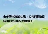 dnf怪物攻城失败（DNF怪物攻城可以恢复多少疲劳）