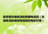 我想看张瑞希演的韩国电视剧（张瑞希演的哪部电视剧和电影好看）