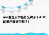 aoc的显示屏是什么牌子（AOC的显示屏好用吗.?）