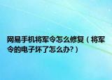 网易手机将军令怎么修复（将军令的电子坏了怎么办?）