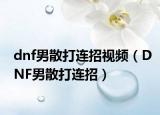 dnf男散打连招视频（DNF男散打连招）