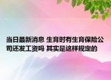 当日最新消息 生育时有生育保险公司还发工资吗 其实是这样规定的