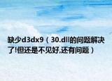 缺少d3dx9（30.dll的问题解决了!但还是不见好,还有问题）