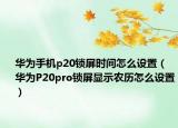 华为手机p20锁屏时间怎么设置（华为P20pro锁屏显示农历怎么设置）