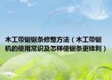 木工带锯锯条修整方法（木工带锯机的使用常识及怎样使锯条更锋利）
