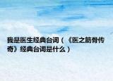 我是医生经典台词（《医之筋骨传奇》经典台词是什么）