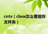cntv（cbox怎么看缓存文件夹）