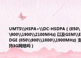 UMTS\HSPA+\DC-HSDPA（(850\900\1900\2100MHz) 以及GSM\EDGE (850\900\1800\1900MHz) 支持3G网络吗）