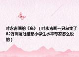 叶永青画的《鸟》（叶永青画一只鸟卖了82万网友吐槽是小学生水平专家怎么说的）