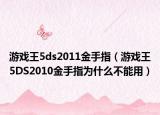 游戏王5ds2011金手指（游戏王5DS2010金手指为什么不能用）