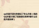 qq华夏手游任务做完了怎么升级（我的QQ华夏22级了找谁接任务啊?做什么任务升级快啊）