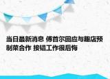 当日最新消息 傅首尔回应与趣店预制菜合作 接错工作很后悔