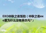 EXO中秋之夜饭拍（中秋之夜exo里为什么没有吴亦凡?）
