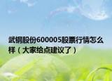 武钢股份600005股票行情怎么样（大家给点建议了）