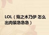 LOL（殇之木乃伊 怎么出肉装急急急）